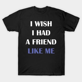 I wish I had a friend like me T-Shirt